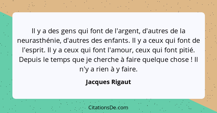 Il y a des gens qui font de l'argent, d'autres de la neurasthénie, d'autres des enfants. Il y a ceux qui font de l'esprit. Il y a ceu... - Jacques Rigaut