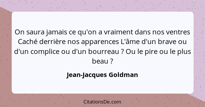 On saura jamais ce qu'on a vraiment dans nos ventres Caché derrière nos apparences L'âme d'un brave ou d'un complice ou d'un bo... - Jean-Jacques Goldman