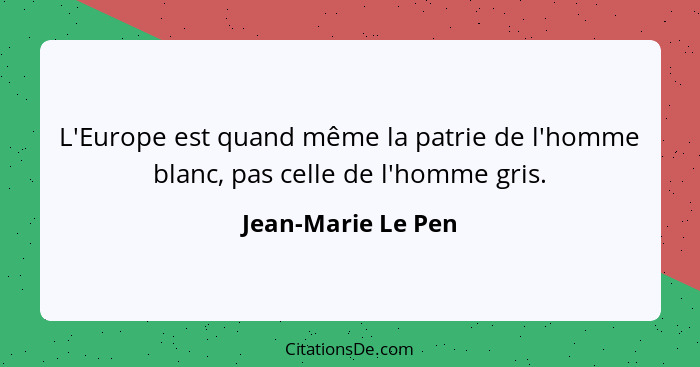 L'Europe est quand même la patrie de l'homme blanc, pas celle de l'homme gris.... - Jean-Marie Le Pen