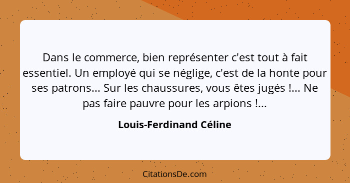 Dans le commerce, bien représenter c'est tout à fait essentiel. Un employé qui se néglige, c'est de la honte pour ses patrons... - Louis-Ferdinand Céline