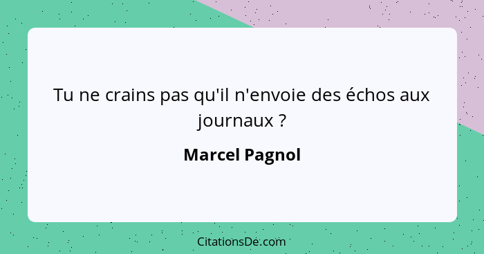 Tu ne crains pas qu'il n'envoie des échos aux journaux ?... - Marcel Pagnol