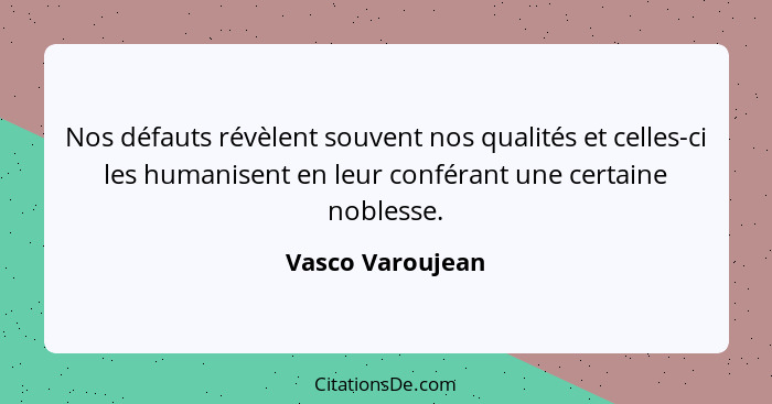 Nos défauts révèlent souvent nos qualités et celles-ci les humanisent en leur conférant une certaine noblesse.... - Vasco Varoujean