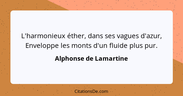 L'harmonieux éther, dans ses vagues d'azur, Enveloppe les monts d'un fluide plus pur.... - Alphonse de Lamartine