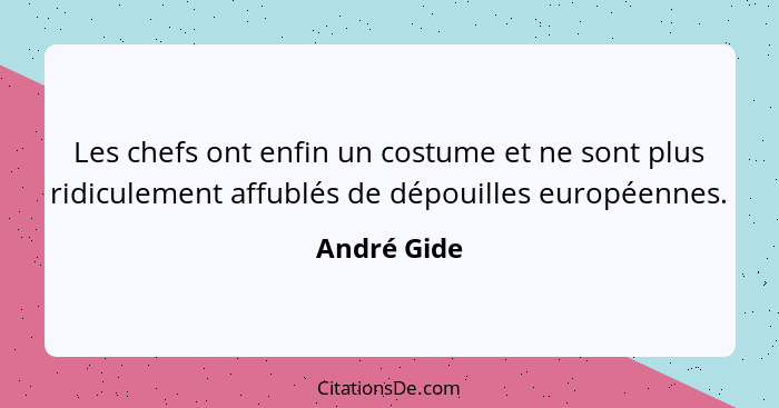 Les chefs ont enfin un costume et ne sont plus ridiculement affublés de dépouilles européennes.... - André Gide