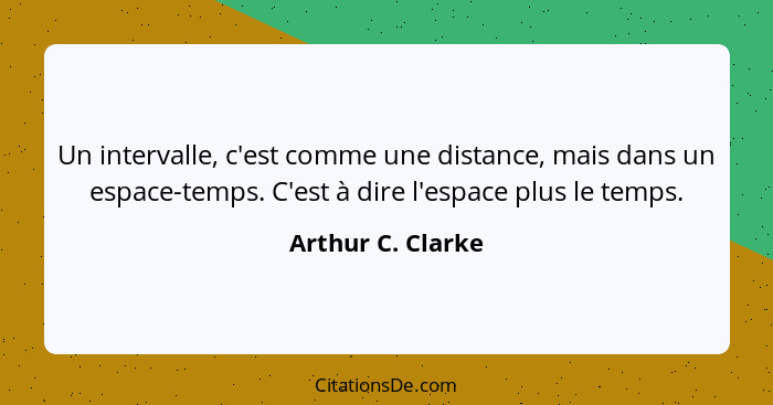 Un intervalle, c'est comme une distance, mais dans un espace-temps. C'est à dire l'espace plus le temps.... - Arthur C. Clarke