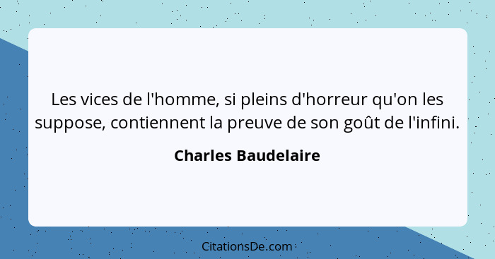 Les vices de l'homme, si pleins d'horreur qu'on les suppose, contiennent la preuve de son goût de l'infini.... - Charles Baudelaire