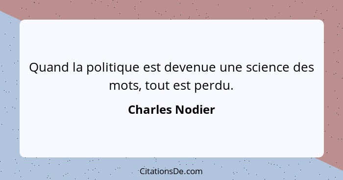 Quand la politique est devenue une science des mots, tout est perdu.... - Charles Nodier