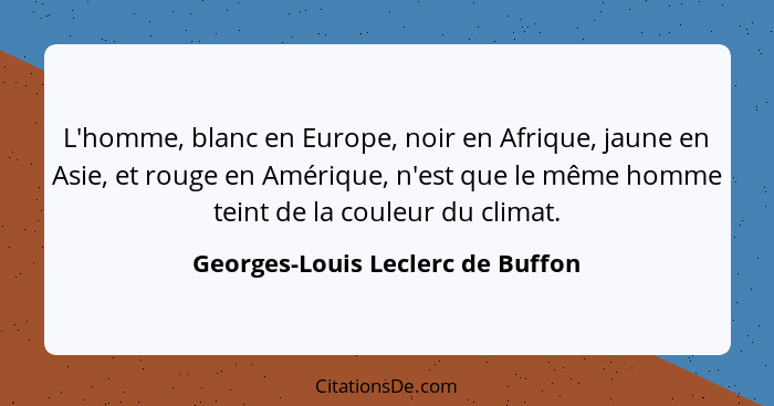 L'homme, blanc en Europe, noir en Afrique, jaune en Asie, et rouge en Amérique, n'est que le même homme teint de la... - Georges-Louis Leclerc de Buffon