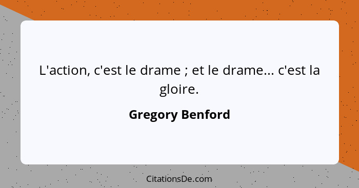 L'action, c'est le drame ; et le drame... c'est la gloire.... - Gregory Benford