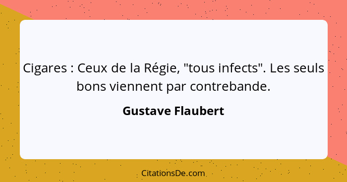 Cigares : Ceux de la Régie, "tous infects". Les seuls bons viennent par contrebande.... - Gustave Flaubert