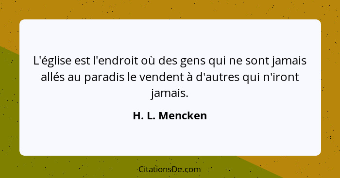 L'église est l'endroit où des gens qui ne sont jamais allés au paradis le vendent à d'autres qui n'iront jamais.... - H. L. Mencken