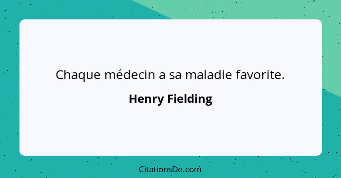 Chaque médecin a sa maladie favorite.... - Henry Fielding