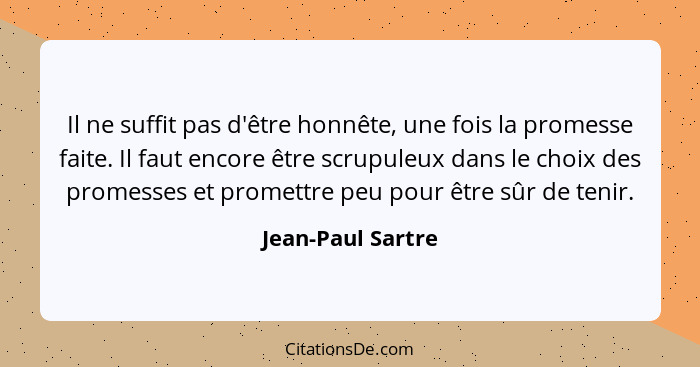 Il ne suffit pas d'être honnête, une fois la promesse faite. Il faut encore être scrupuleux dans le choix des promesses et promettr... - Jean-Paul Sartre