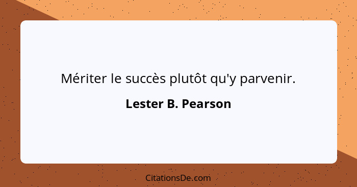 Mériter le succès plutôt qu'y parvenir.... - Lester B. Pearson