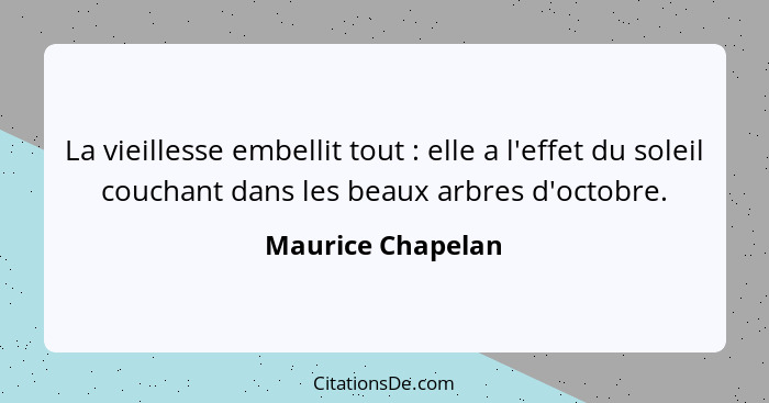 La vieillesse embellit tout : elle a l'effet du soleil couchant dans les beaux arbres d'octobre.... - Maurice Chapelan