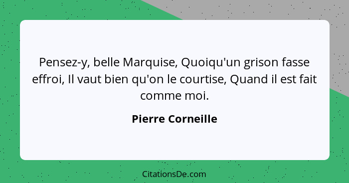 Pensez-y, belle Marquise, Quoiqu'un grison fasse effroi, Il vaut bien qu'on le courtise, Quand il est fait comme moi.... - Pierre Corneille