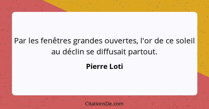 Par les fenêtres grandes ouvertes, l'or de ce soleil au déclin se diffusait partout.... - Pierre Loti