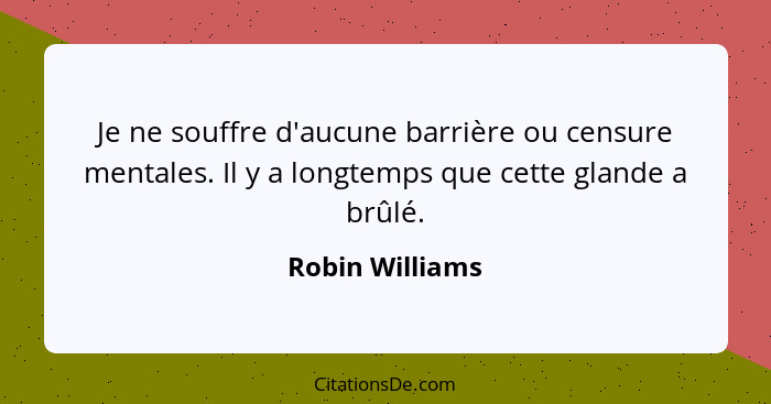 Je ne souffre d'aucune barrière ou censure mentales. Il y a longtemps que cette glande a brûlé.... - Robin Williams