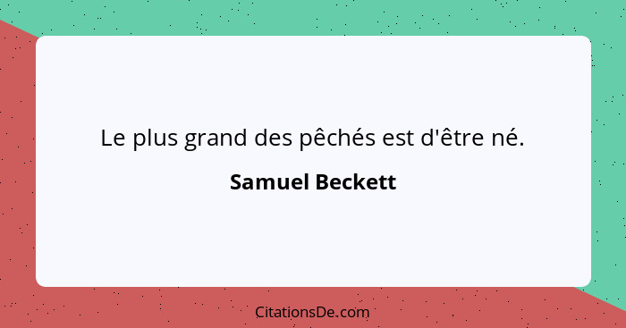 Le plus grand des pêchés est d'être né.... - Samuel Beckett