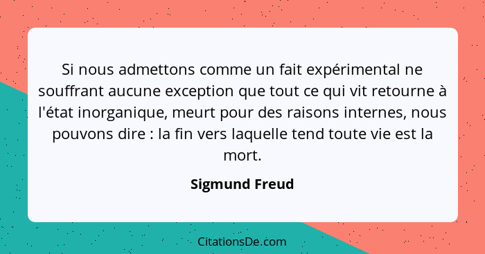 Si nous admettons comme un fait expérimental ne souffrant aucune exception que tout ce qui vit retourne à l'état inorganique, meurt po... - Sigmund Freud