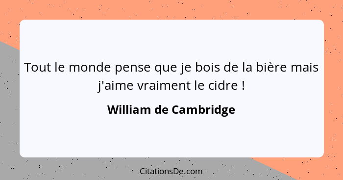 Tout le monde pense que je bois de la bière mais j'aime vraiment le cidre !... - William de Cambridge