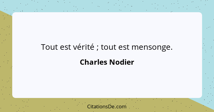 Tout est vérité ; tout est mensonge.... - Charles Nodier