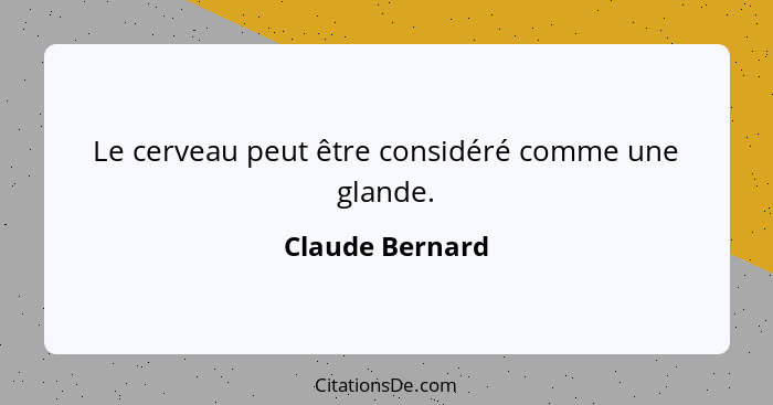 Le cerveau peut être considéré comme une glande.... - Claude Bernard