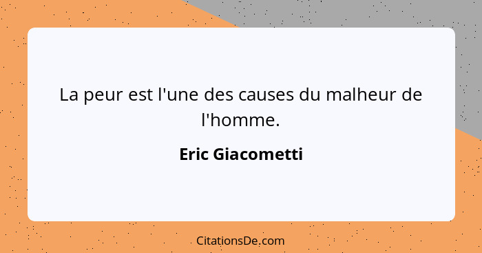 La peur est l'une des causes du malheur de l'homme.... - Eric Giacometti