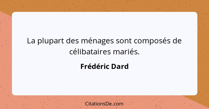 La plupart des ménages sont composés de célibataires mariés.... - Frédéric Dard