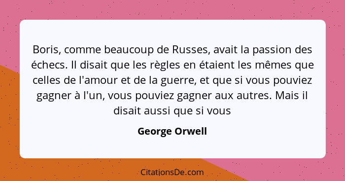 Boris, comme beaucoup de Russes, avait la passion des échecs. Il disait que les règles en étaient les mêmes que celles de l'amour et d... - George Orwell