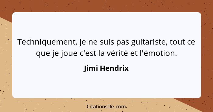 Techniquement, je ne suis pas guitariste, tout ce que je joue c'est la vérité et l'émotion.... - Jimi Hendrix