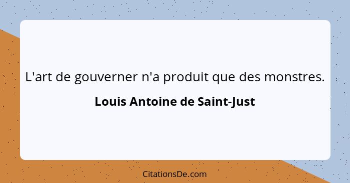 L'art de gouverner n'a produit que des monstres.... - Louis Antoine de Saint-Just