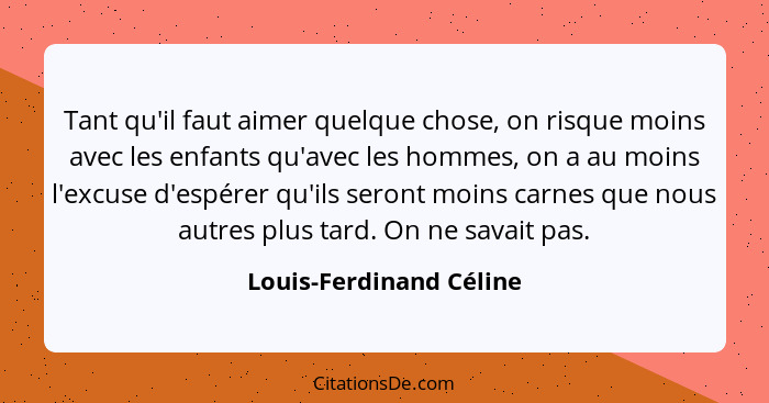 Tant qu'il faut aimer quelque chose, on risque moins avec les enfants qu'avec les hommes, on a au moins l'excuse d'espérer qu... - Louis-Ferdinand Céline