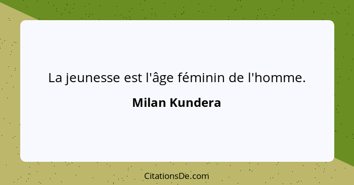La jeunesse est l'âge féminin de l'homme.... - Milan Kundera