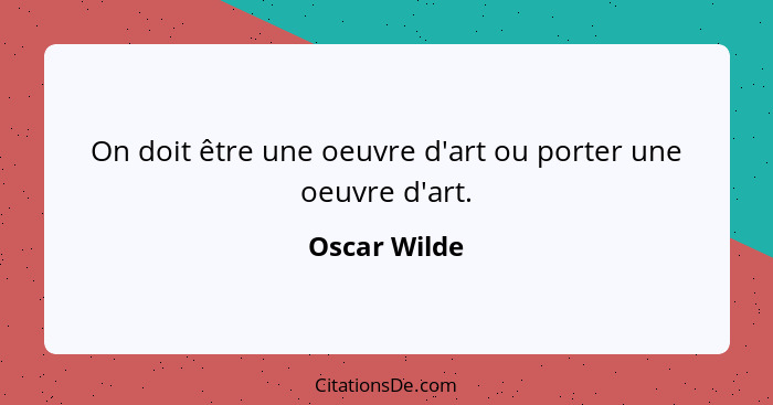 On doit être une oeuvre d'art ou porter une oeuvre d'art.... - Oscar Wilde