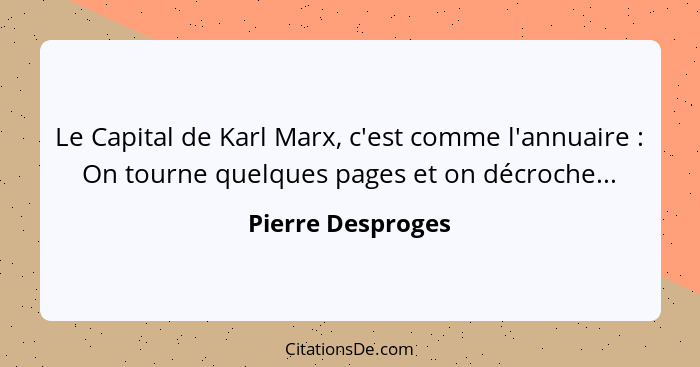 Le Capital de Karl Marx, c'est comme l'annuaire : On tourne quelques pages et on décroche...... - Pierre Desproges