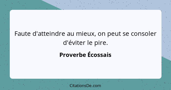 Faute d'atteindre au mieux, on peut se consoler d'éviter le pire.... - Proverbe Écossais