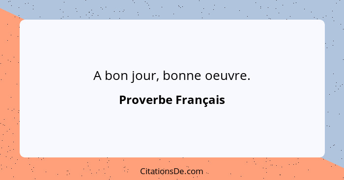 A bon jour, bonne oeuvre.... - Proverbe Français
