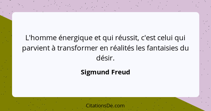 L'homme énergique et qui réussit, c'est celui qui parvient à transformer en réalités les fantaisies du désir.... - Sigmund Freud