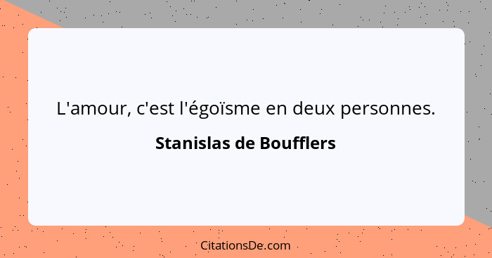 L'amour, c'est l'égoïsme en deux personnes.... - Stanislas de Boufflers