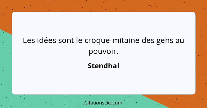 Les idées sont le croque-mitaine des gens au pouvoir.... - Stendhal