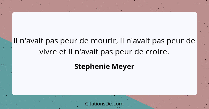 Il n'avait pas peur de mourir, il n'avait pas peur de vivre et il n'avait pas peur de croire.... - Stephenie Meyer