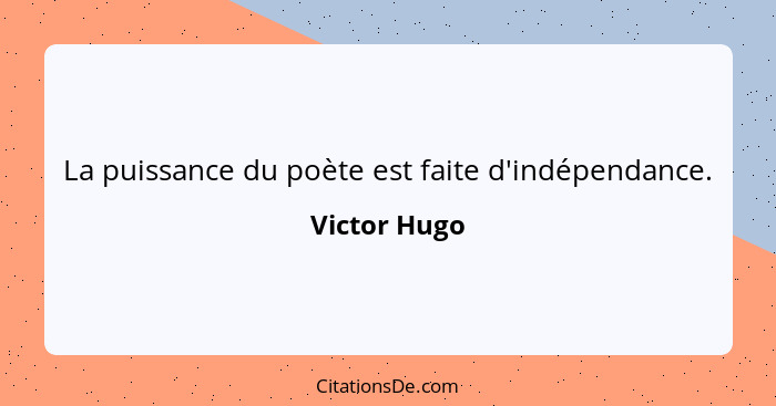 La puissance du poète est faite d'indépendance.... - Victor Hugo