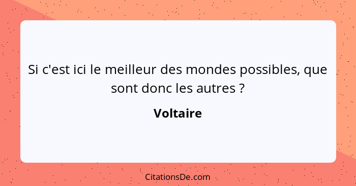 Si c'est ici le meilleur des mondes possibles, que sont donc les autres ?... - Voltaire