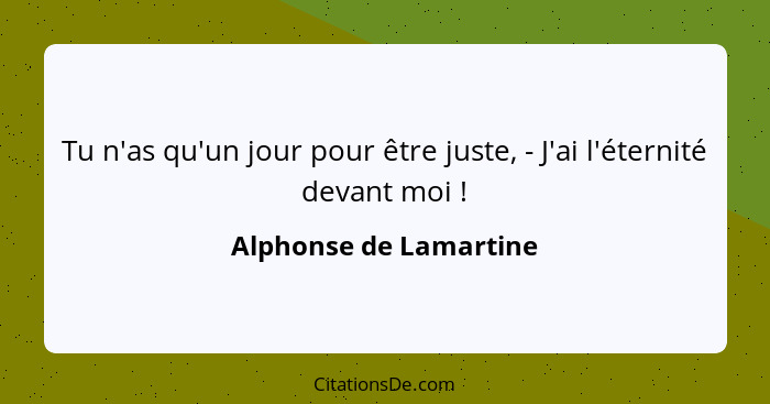 Tu n'as qu'un jour pour être juste, - J'ai l'éternité devant moi !... - Alphonse de Lamartine