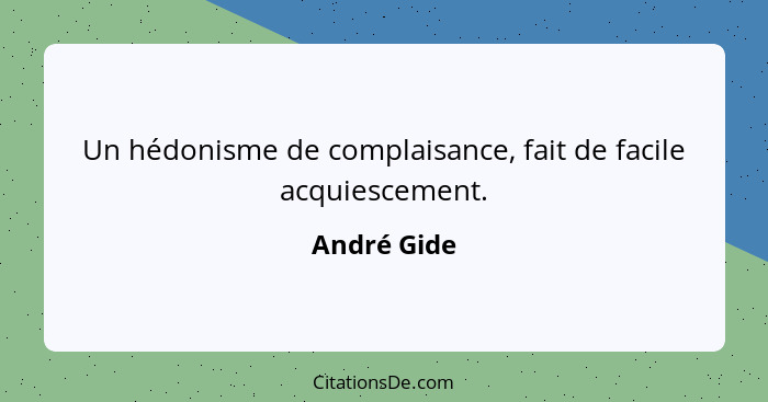 Un hédonisme de complaisance, fait de facile acquiescement.... - André Gide