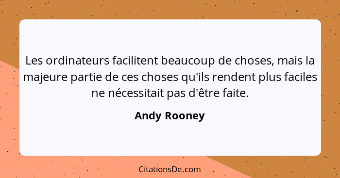 Les ordinateurs facilitent beaucoup de choses, mais la majeure partie de ces choses qu'ils rendent plus faciles ne nécessitait pas d'êtr... - Andy Rooney