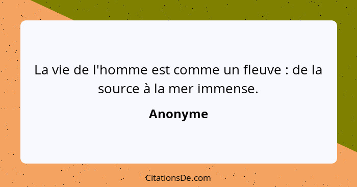 La vie de l'homme est comme un fleuve : de la source à la mer immense.... - Anonyme