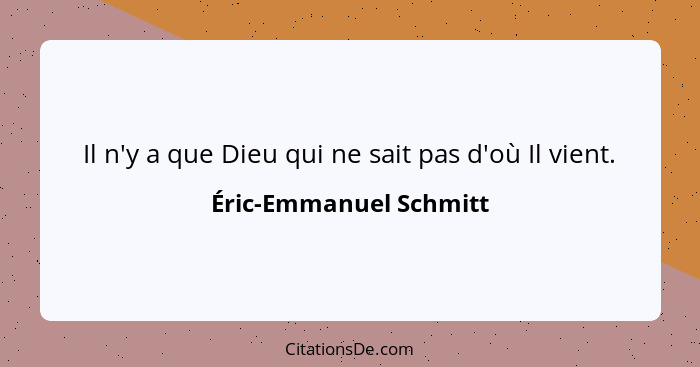 Il n'y a que Dieu qui ne sait pas d'où Il vient.... - Éric-Emmanuel Schmitt