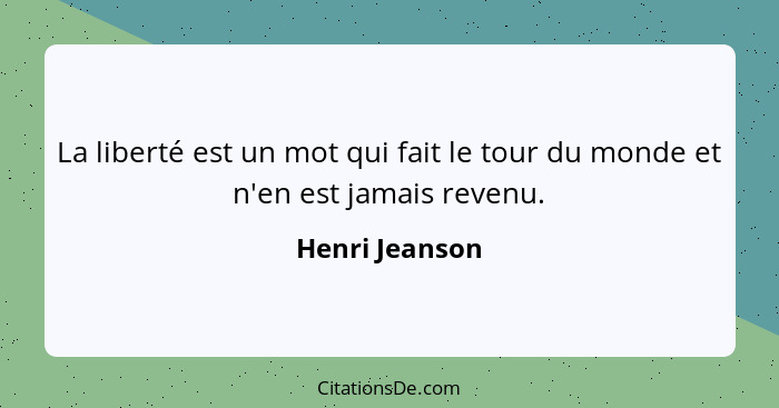 La liberté est un mot qui fait le tour du monde et n'en est jamais revenu.... - Henri Jeanson